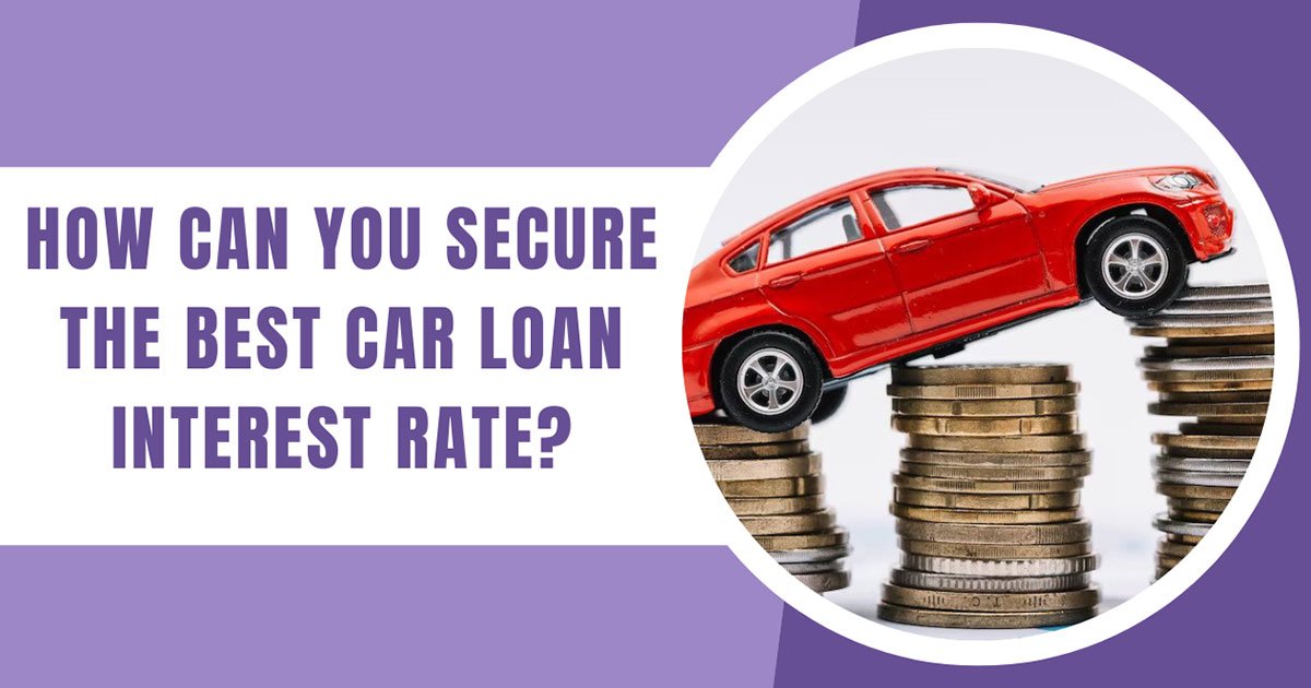 How Can You Secure The Best Car Loan Interest Rate?