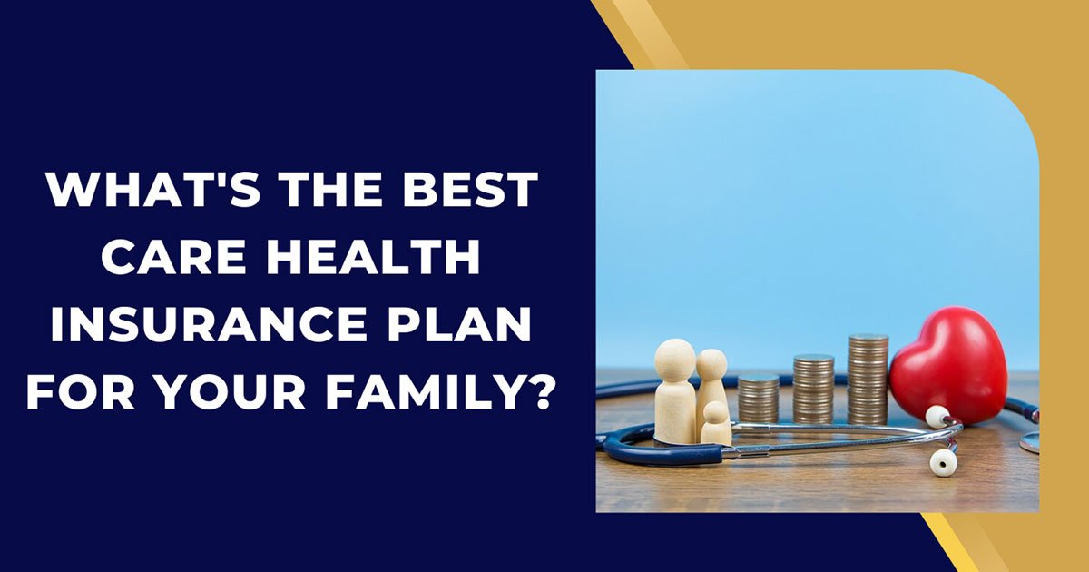 What's The Best Care Health Insurance Plan For Your Family?