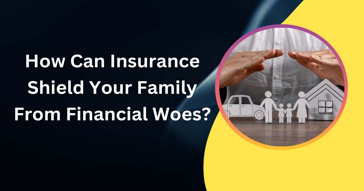 How Can Insurance Shield Your Family From Financial Woes?