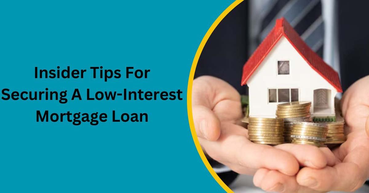 Insider Tips For Securing A Low-Interest Mortgage Loan