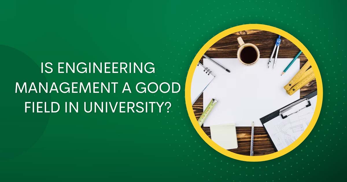 Is Engineering Management A Good Field In University?