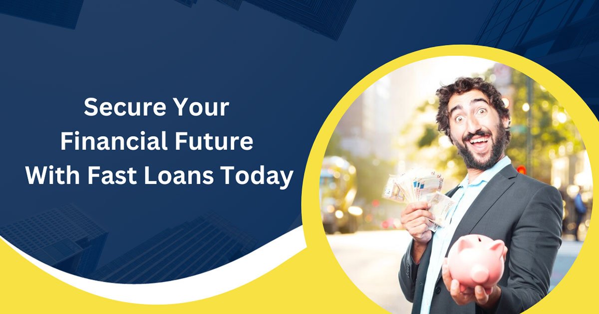 Secure Your Financial Future With Fast Loans Today