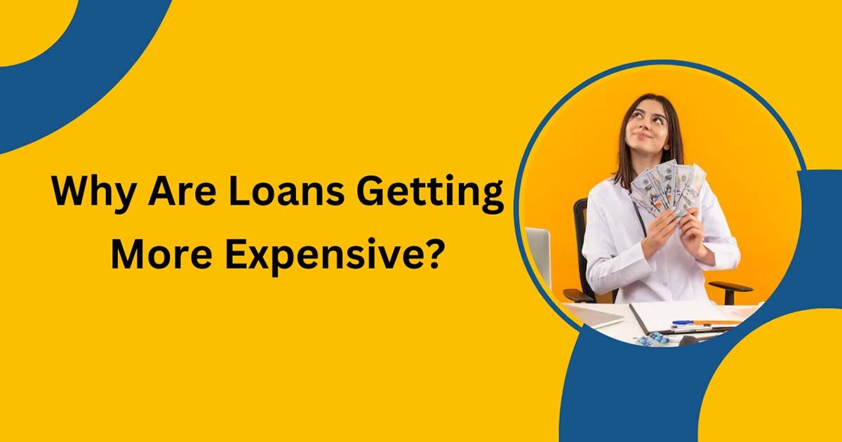 Why Are Loans Getting More Expensive?